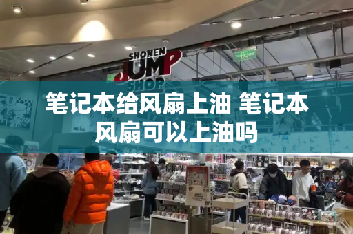 笔记本给风扇上油 笔记本风扇可以上油吗