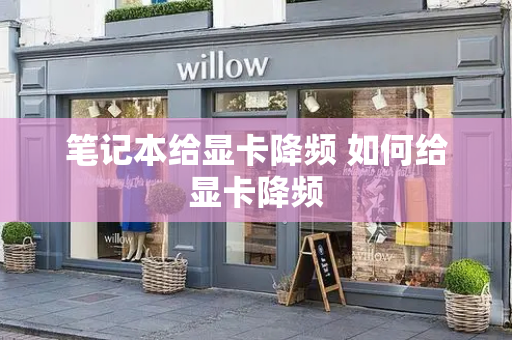 笔记本给显卡降频 如何给显卡降频