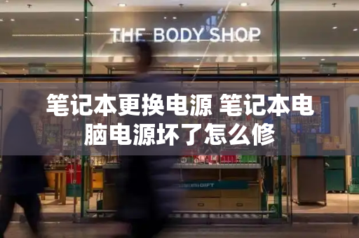 笔记本更换电源 笔记本电脑电源坏了怎么修
