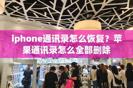 iphone通讯录怎么恢复？苹果通讯录怎么全部删除