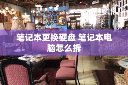 笔记本更换硬盘 笔记本电脑怎么拆