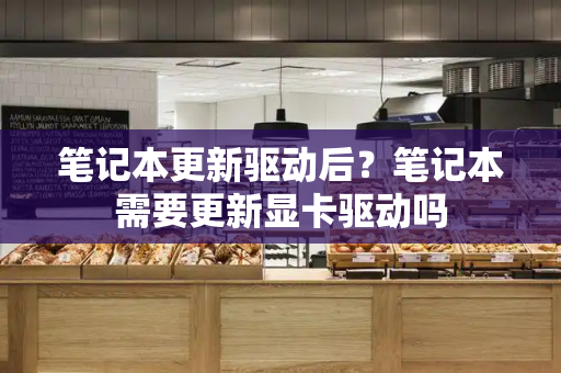 笔记本更新驱动后？笔记本需要更新显卡驱动吗-第1张图片-星选测评