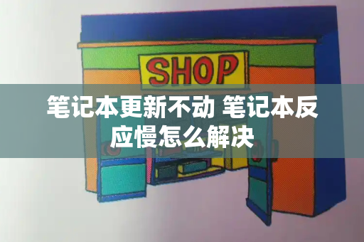 笔记本更新不动 笔记本反应慢怎么解决