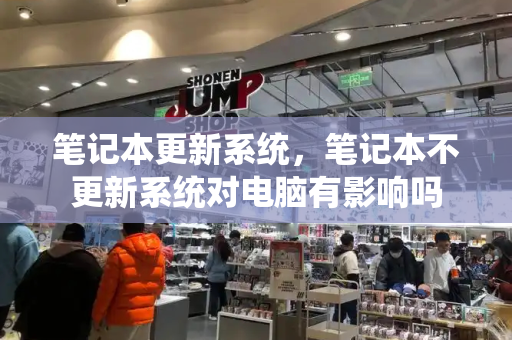 笔记本更新系统，笔记本不更新系统对电脑有影响吗-第1张图片-星选测评