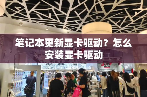 笔记本更新显卡驱动？怎么安装显卡驱动