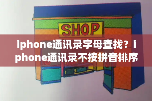 iphone通讯录字母查找？iphone通讯录不按拼音排序