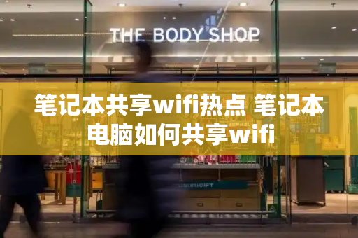 笔记本共享wifi热点 笔记本电脑如何共享wifi-第1张图片-星选测评