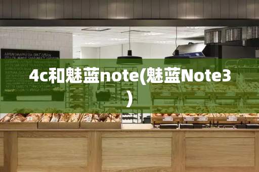4c和魅蓝note(魅蓝Note3)-第1张图片-星选测评