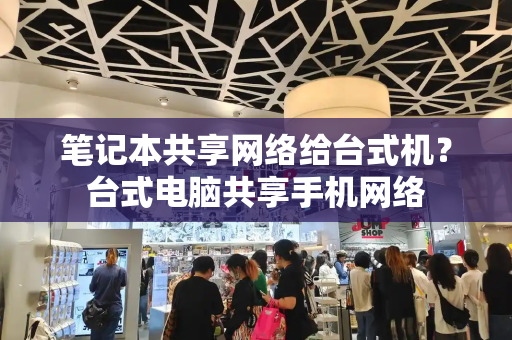 笔记本共享网络给台式机？台式电脑共享手机网络