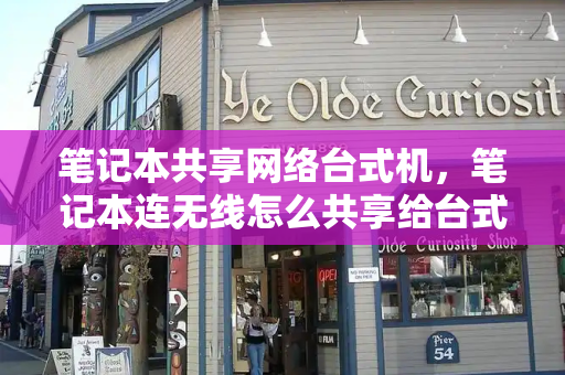 笔记本共享网络台式机，笔记本连无线怎么共享给台式电脑