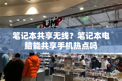 笔记本共享无线？笔记本电脑能共享手机热点吗-第1张图片-星选测评