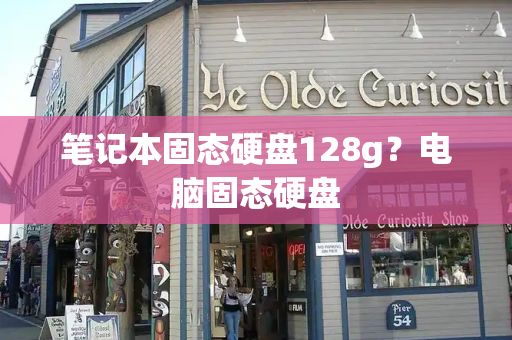 笔记本固态硬盘128g？电脑固态硬盘