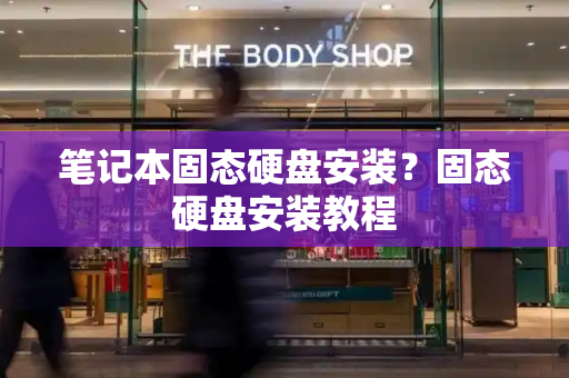 笔记本固态硬盘安装？固态硬盘安装教程