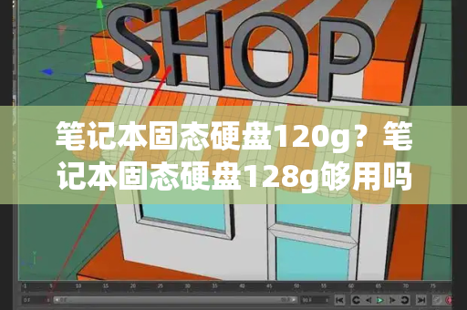 笔记本固态硬盘120g？笔记本固态硬盘128g够用吗-第1张图片-星选测评