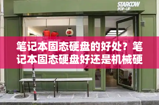 笔记本固态硬盘的好处？笔记本固态硬盘好还是机械硬盘好