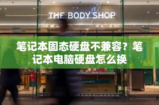 笔记本固态硬盘不兼容？笔记本电脑硬盘怎么换