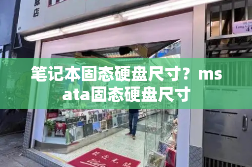 笔记本固态硬盘尺寸？msata固态硬盘尺寸-第1张图片-星选测评