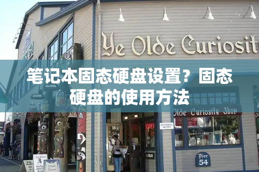 笔记本固态硬盘设置？固态硬盘的使用方法
