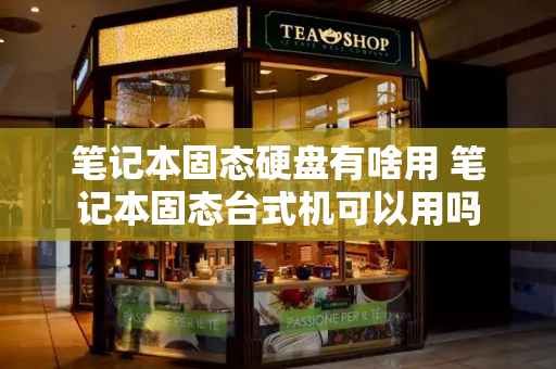 笔记本固态硬盘有啥用 笔记本固态台式机可以用吗