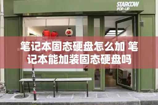 笔记本固态硬盘怎么加 笔记本能加装固态硬盘吗