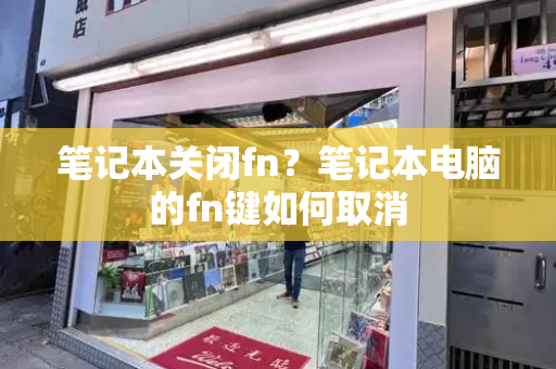 笔记本关闭fn？笔记本电脑的fn键如何取消