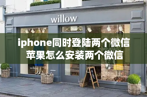 iphone同时登陆两个微信 苹果怎么安装两个微信-第1张图片-星选测评
