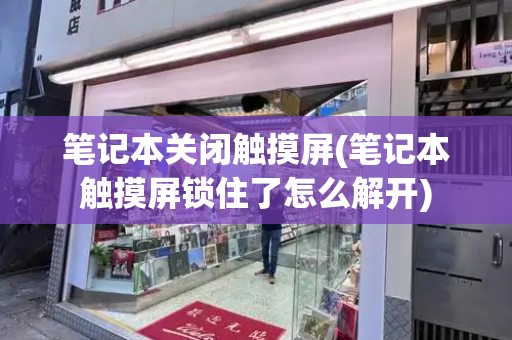 笔记本关闭触摸屏(笔记本触摸屏锁住了怎么解开)