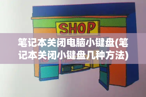 笔记本关闭电脑小键盘(笔记本关闭小键盘几种方法)