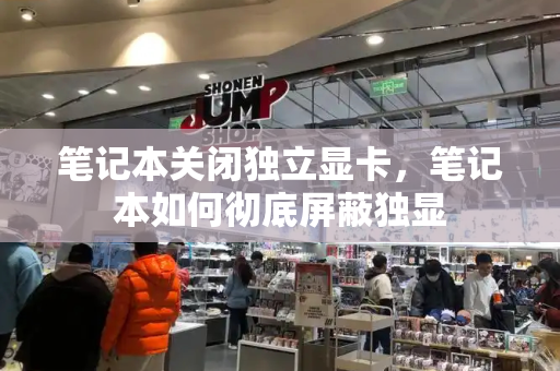 笔记本关闭独立显卡，笔记本如何彻底屏蔽独显