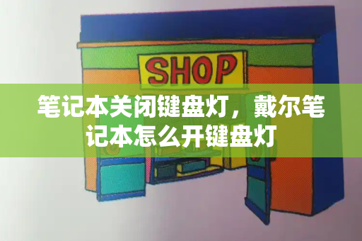 笔记本关闭键盘灯，戴尔笔记本怎么开键盘灯-第1张图片-星选测评