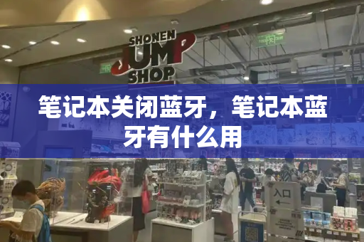 笔记本关闭蓝牙，笔记本蓝牙有什么用