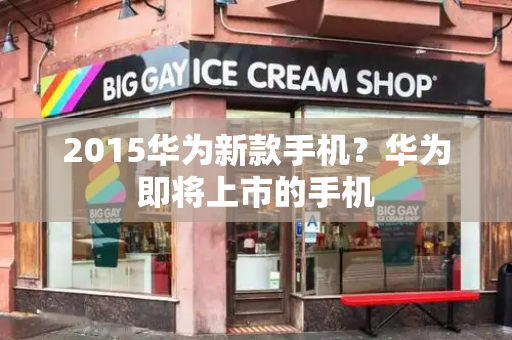 2015华为新款手机？华为即将上市的手机-第1张图片-星选测评