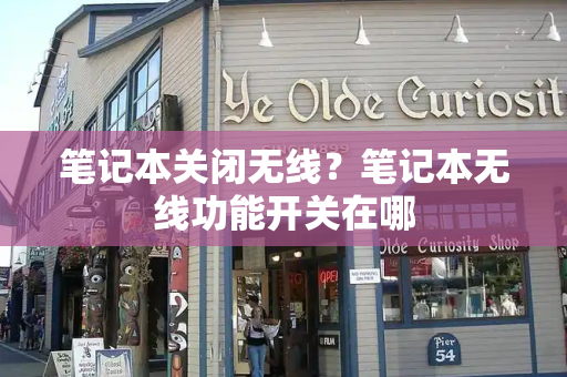笔记本关闭无线？笔记本无线功能开关在哪