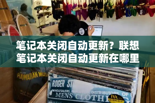 笔记本关闭自动更新？联想笔记本关闭自动更新在哪里-第1张图片-星选测评