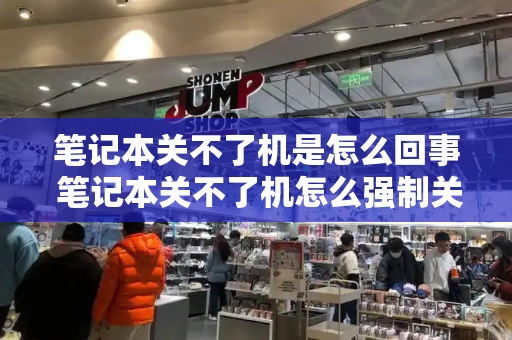 笔记本关不了机是怎么回事 笔记本关不了机怎么强制关机