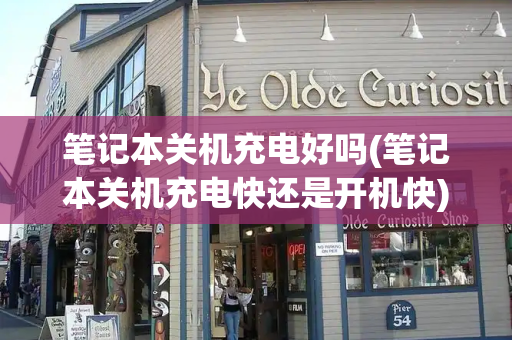 笔记本关机充电好吗(笔记本关机充电快还是开机快)-第1张图片-星选测评