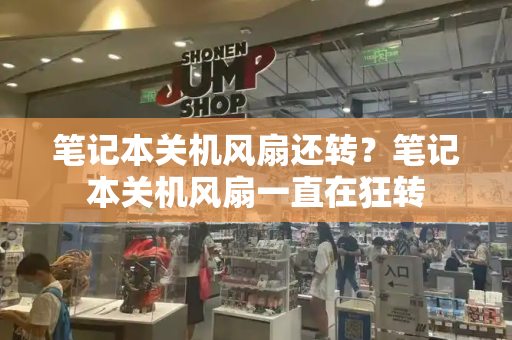 笔记本关机风扇还转？笔记本关机风扇一直在狂转