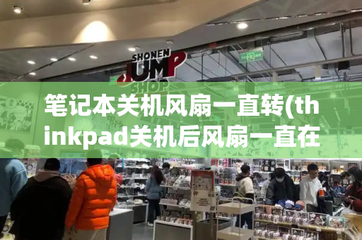笔记本关机风扇一直转(thinkpad关机后风扇一直在转)