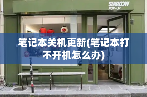 笔记本关机更新(笔记本打不开机怎么办)-第1张图片-星选测评