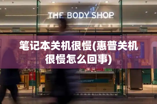 笔记本关机很慢(惠普关机很慢怎么回事)-第1张图片-星选测评