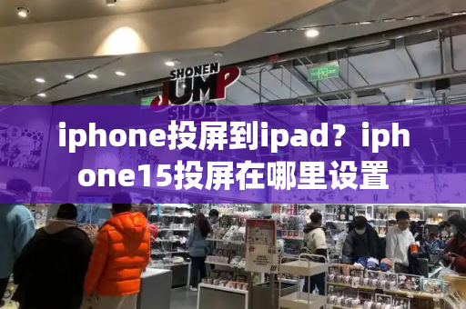 iphone投屏到ipad？iphone15投屏在哪里设置
