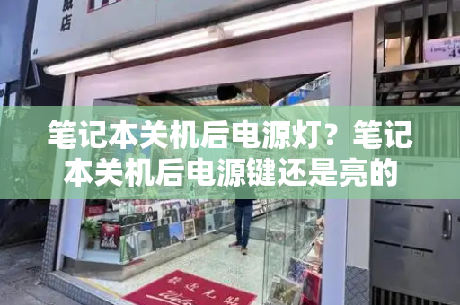 笔记本关机后电源灯？笔记本关机后电源键还是亮的-第1张图片-星选测评