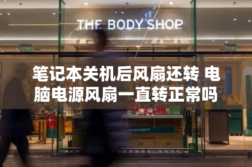 笔记本关机后风扇还转 电脑电源风扇一直转正常吗-第1张图片-星选测评