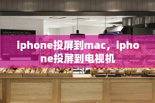 iphone投屏到mac，iphone投屏到电视机-第1张图片-星选测评