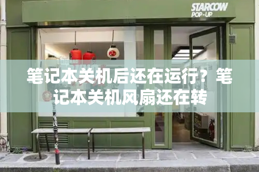 笔记本关机后还在运行？笔记本关机风扇还在转