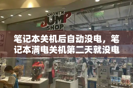 笔记本关机后自动没电，笔记本满电关机第二天就没电-第1张图片-星选测评