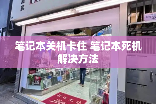 笔记本关机卡住 笔记本死机解决方法