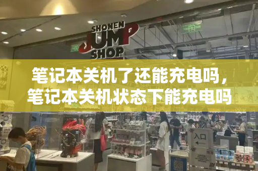 笔记本关机了还能充电吗，笔记本关机状态下能充电吗-第1张图片-星选测评