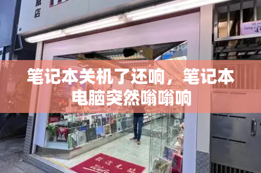 笔记本关机了还响，笔记本电脑突然嗡嗡响