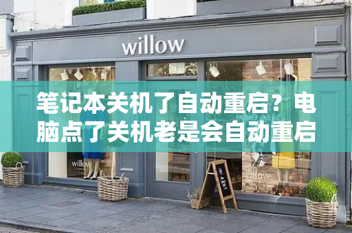 笔记本关机了自动重启？电脑点了关机老是会自动重启